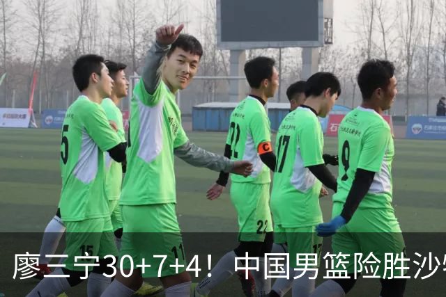 廖三宁30+7+4！中国男篮险胜沙特！晋级亚运会半决赛